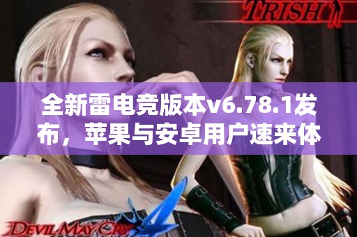 全新雷电竞版本v6.78.1发布，苹果与安卓用户速来体验新功能！