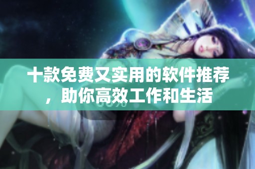 十款免费又实用的软件推荐，助你高效工作和生活