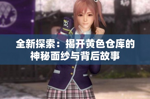 全新探索：揭开黄色仓库的神秘面纱与背后故事