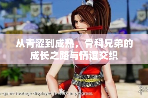 从青涩到成熟，骨科兄弟的成长之路与情谊交织