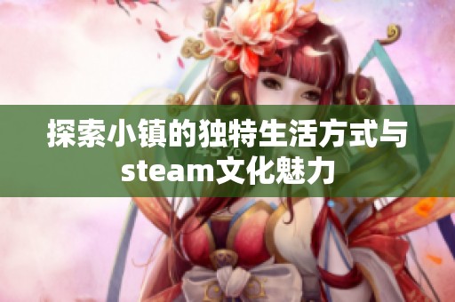 探索小镇的独特生活方式与steam文化魅力