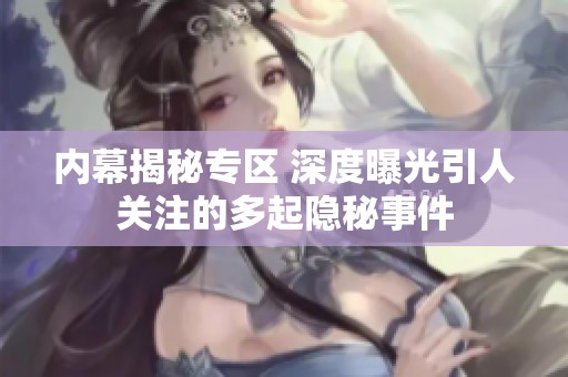 内幕揭秘专区 深度曝光引人关注的多起隐秘事件