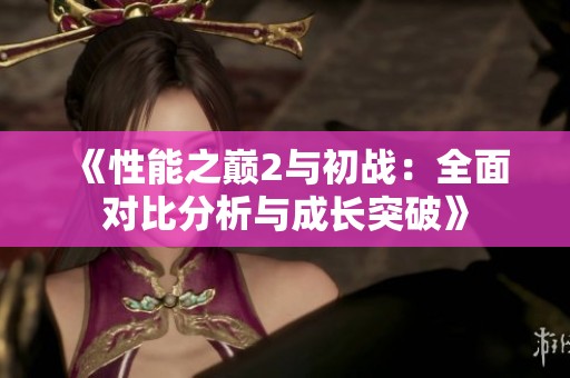 《性能之巅2与初战：全面对比分析与成长突破》