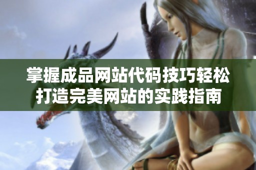 掌握成品网站代码技巧轻松打造完美网站的实践指南