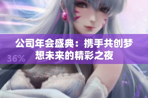 公司年会盛典：携手共创梦想未来的精彩之夜