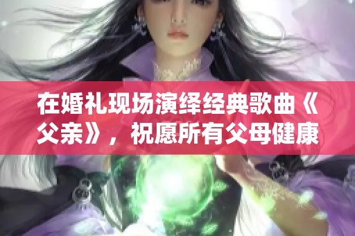 在婚礼现场演绎经典歌曲《父亲》，祝愿所有父母健康长寿春满人间