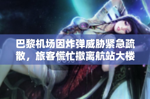 巴黎机场因炸弹威胁紧急疏散，旅客慌忙撤离航站大楼