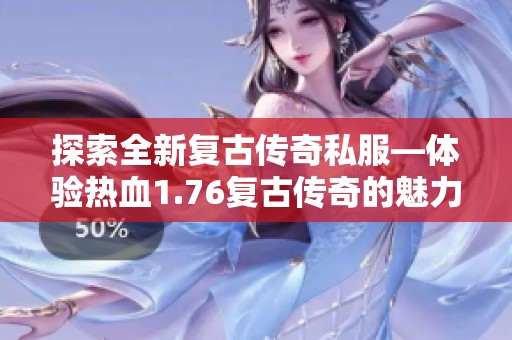 探索全新复古传奇私服—体验热血1.76复古传奇的魅力与激情