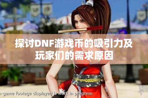 探讨DNF游戏币的吸引力及玩家们的需求原因