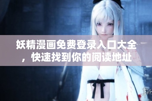 妖精漫画免费登录入口大全，快速找到你的阅读地址