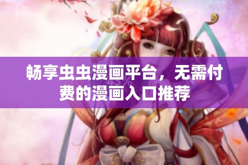畅享虫虫漫画平台，无需付费的漫画入口推荐