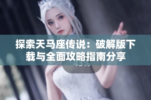 探索天马座传说：破解版下载与全面攻略指南分享