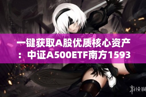 一键获取A股优质核心资产：中证A500ETF南方159352即将上线