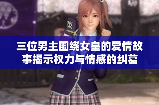 三位男主围绕女皇的爱情故事揭示权力与情感的纠葛