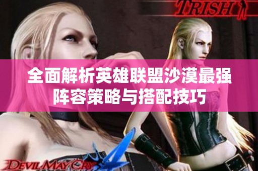 全面解析英雄联盟沙漠最强阵容策略与搭配技巧