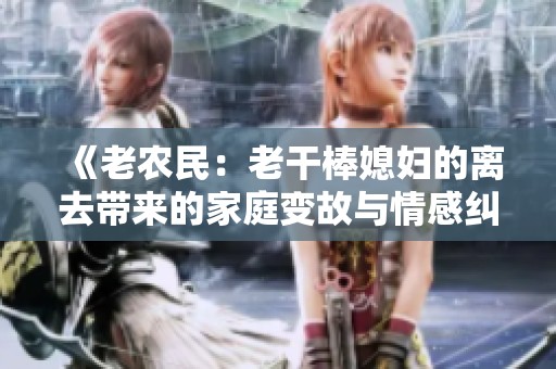 《老农民：老干棒媳妇的离去带来的家庭变故与情感纠葛》