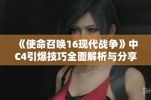 《使命召唤16现代战争》中C4引爆技巧全面解析与分享