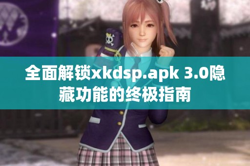 全面解锁xkdsp.apk 3.0隐藏功能的终极指南