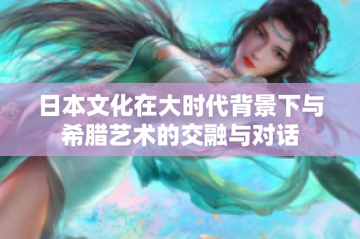 日本文化在大时代背景下与希腊艺术的交融与对话