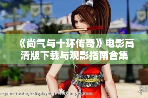 《尚气与十环传奇》电影高清版下载与观影指南合集