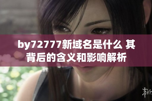 by72777新域名是什么 其背后的含义和影响解析