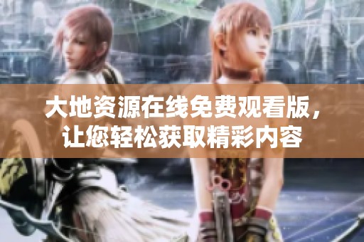 大地资源在线免费观看版，让您轻松获取精彩内容