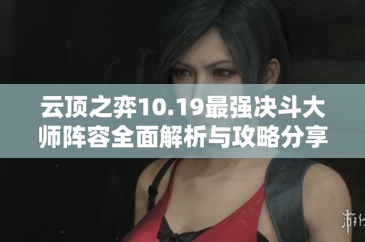 云顶之弈10.19最强决斗大师阵容全面解析与攻略分享