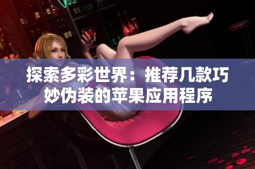 探索多彩世界：推荐几款巧妙伪装的苹果应用程序