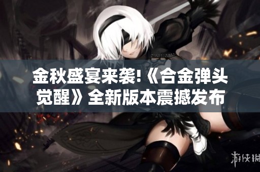 金秋盛宴来袭!《合金弹头觉醒》全新版本震撼发布