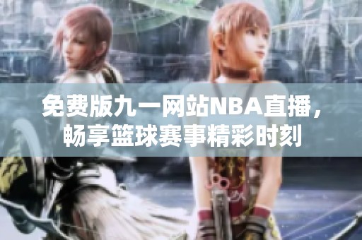 免费版九一网站NBA直播，畅享篮球赛事精彩时刻