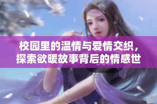校园里的温情与爱情交织，探索欲暖故事背后的情感世界