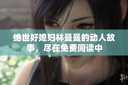 绝世好媳妇林曼曼的动人故事，尽在免费阅读中