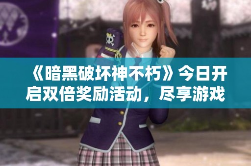《暗黑破坏神不朽》今日开启双倍奖励活动，尽享游戏乐趣