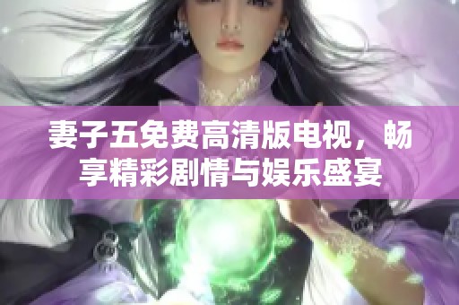 妻子五免费高清版电视，畅享精彩剧情与娱乐盛宴