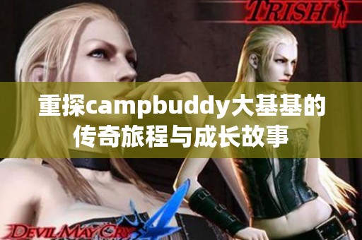 重探campbuddy大基基的传奇旅程与成长故事