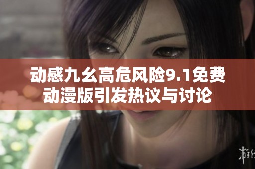 动感九幺高危风险9.1免费动漫版引发热议与讨论
