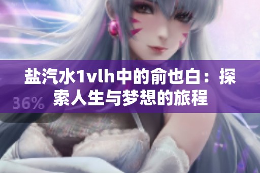 盐汽水1vlh中的俞也白：探索人生与梦想的旅程