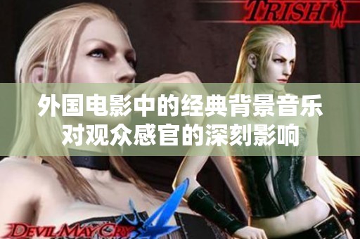 外国电影中的经典背景音乐对观众感官的深刻影响
