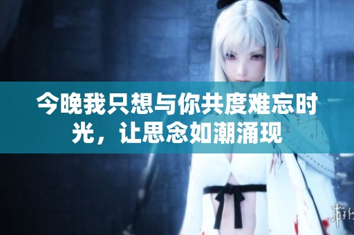 今晚我只想与你共度难忘时光，让思念如潮涌现