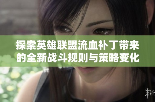 探索英雄联盟流血补丁带来的全新战斗规则与策略变化