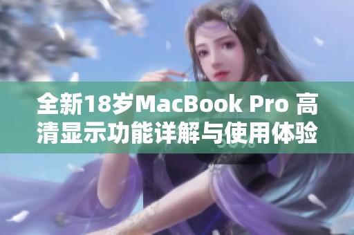 全新18岁MacBook Pro 高清显示功能详解与使用体验