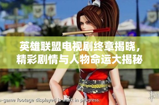 英雄联盟电视剧终章揭晓，精彩剧情与人物命运大揭秘