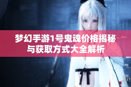 梦幻手游1号鬼魂价格揭秘与获取方式大全解析