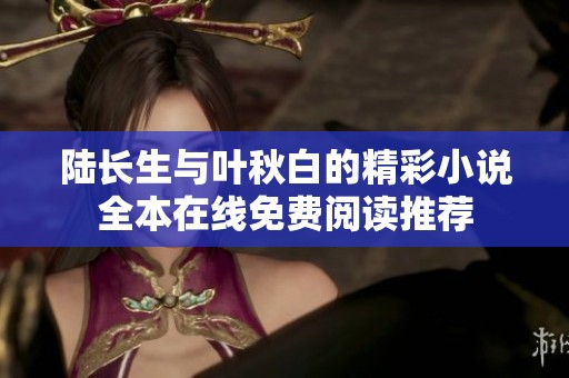 陆长生与叶秋白的精彩小说全本在线免费阅读推荐