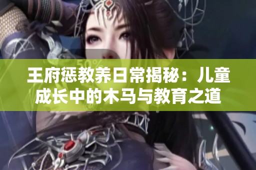 王府惩教养日常揭秘：儿童成长中的木马与教育之道