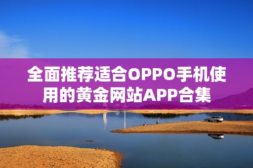 全面推荐适合OPPO手机使用的黄金网站APP合集