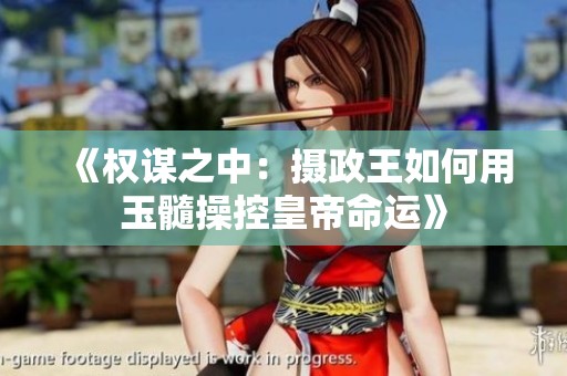 《权谋之中：摄政王如何用玉髓操控皇帝命运》