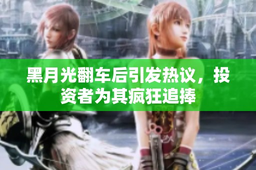 黑月光翻车后引发热议，投资者为其疯狂追捧