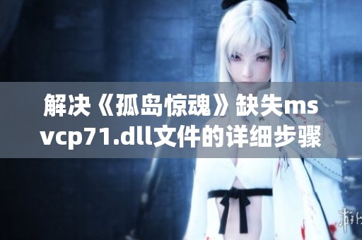 解决《孤岛惊魂》缺失msvcp71.dll文件的详细步骤与方法