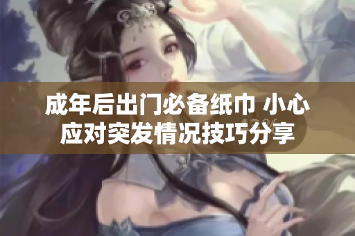 成年后出门必备纸巾 小心应对突发情况技巧分享
